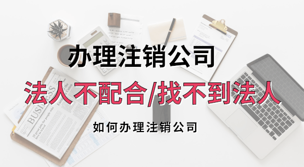 想注銷(xiāo)公司法人不配合或聯(lián)系不到怎么辦