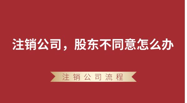 【強(qiáng)制注銷公司】想要注銷公司，股東不同意怎么辦？