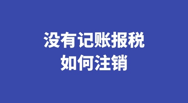 沒有記賬報稅過想注銷公司怎么辦理（稅務(wù)異常的公司如何注銷）