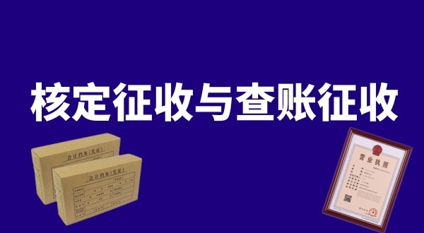 核定征收與查賬征收的區(qū)別是什么？公司核定征收好還是查賬征收好