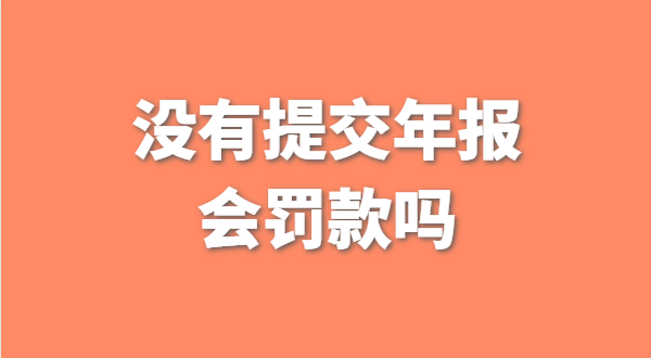 沒有提交工商年報會被罰款嗎？如何補交工商年報