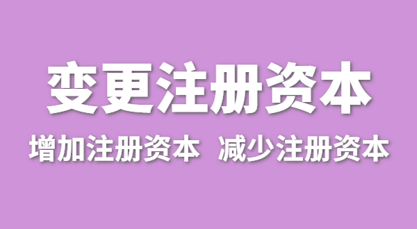 企業(yè)增加注冊(cè)資本怎么辦理？公司變更注冊(cè)資金流程有哪些