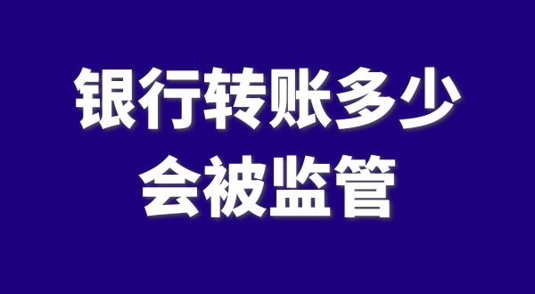 現(xiàn)在公轉(zhuǎn)私、私對(duì)私轉(zhuǎn)賬多少會(huì)被監(jiān)管？如何防止銀行基本戶被監(jiān)管？