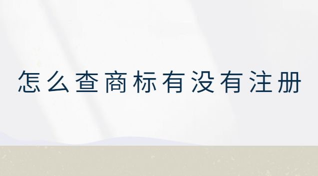 怎么查商標(biāo)有沒(méi)有注冊(cè)(怎么查商標(biāo)有沒(méi)有注冊(cè)過(guò)的)