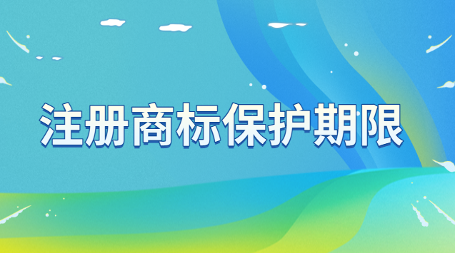 注冊商標(biāo)保護(hù)期限為多少年