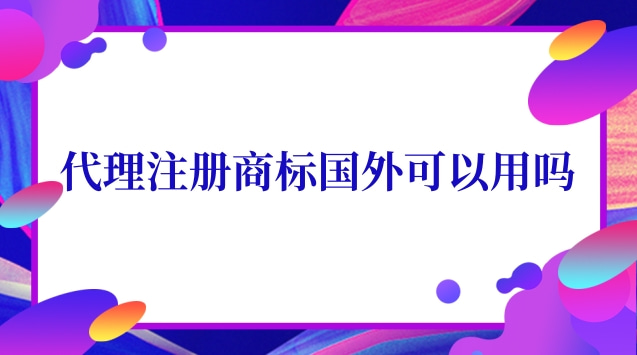 代理注冊商標國外可以用嗎