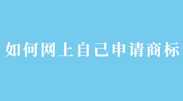 如何網(wǎng)上自己申請(qǐng)商標(biāo)注冊(cè)(文字商標(biāo)自己在網(wǎng)上申請(qǐng))