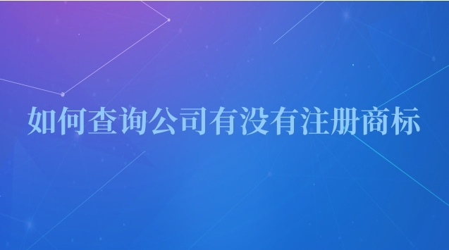 怎么查一個(gè)公司有沒(méi)有注冊(cè)商標(biāo)(如何查詢公司有沒(méi)有注冊(cè)過(guò)商標(biāo))