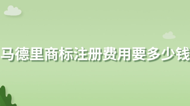 馬德里商標注冊費用要多少錢(馬德里商標注冊平均多少錢一件)