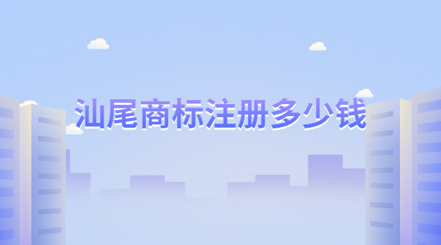 汕尾商標(biāo)注冊(cè)一般多少錢(汕尾商標(biāo)注冊(cè)申請(qǐng)登記多少錢)