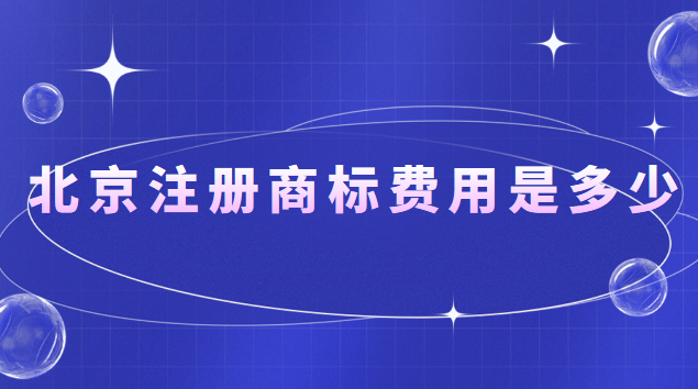 北京注冊(cè)商標(biāo)費(fèi)用是多少錢(在北京注冊(cè)商標(biāo)大概多少錢)