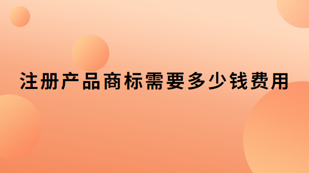 注冊商標(biāo)價(jià)格和費(fèi)用(注冊商標(biāo)費(fèi)用多少錢一個(gè))