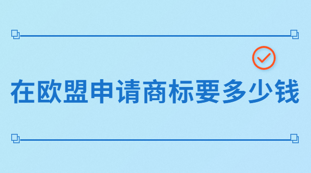 品牌注冊歐盟商標(biāo)要多少錢(歐盟商標(biāo)注冊的費用一般是多少)