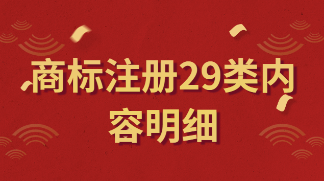 商標(biāo)注冊(cè)29類內(nèi)容(商標(biāo)注冊(cè)第29類明細(xì)內(nèi)容)