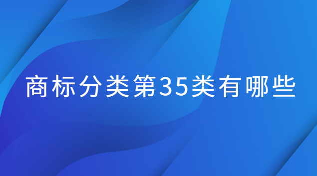 商標(biāo)分類第35類有哪些