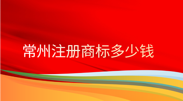 常州注冊商標要多少錢(常州注冊商標費用一般多少)