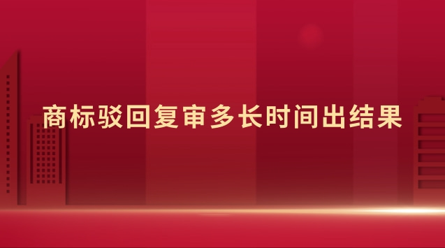 商標駁回復審多長時間出結果