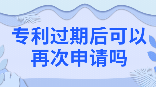 專利過期后可以再次申請(qǐng)嗎